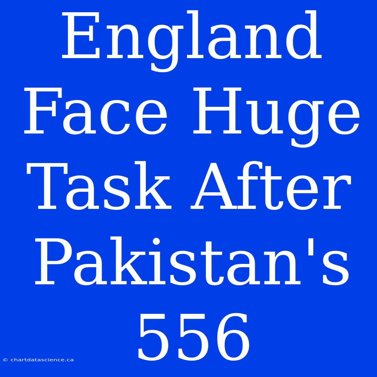 England Face Huge Task After Pakistan's 556