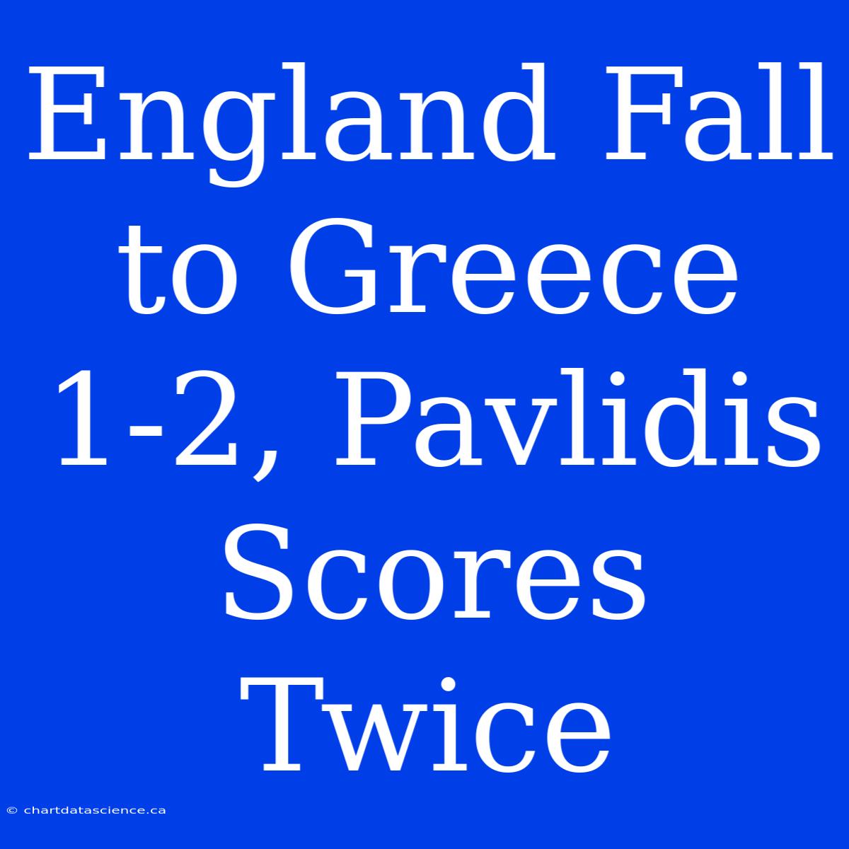 England Fall To Greece 1-2, Pavlidis Scores Twice