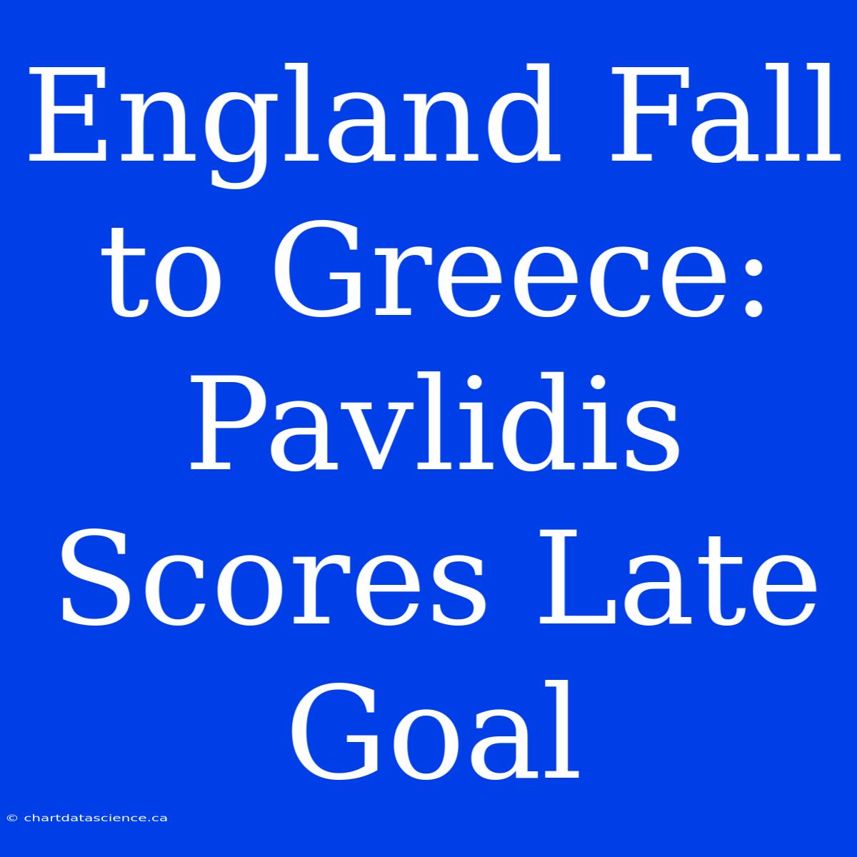 England Fall To Greece: Pavlidis Scores Late Goal