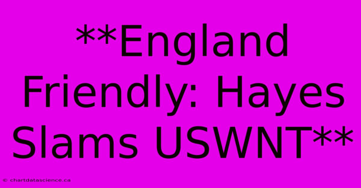 **England Friendly: Hayes Slams USWNT**