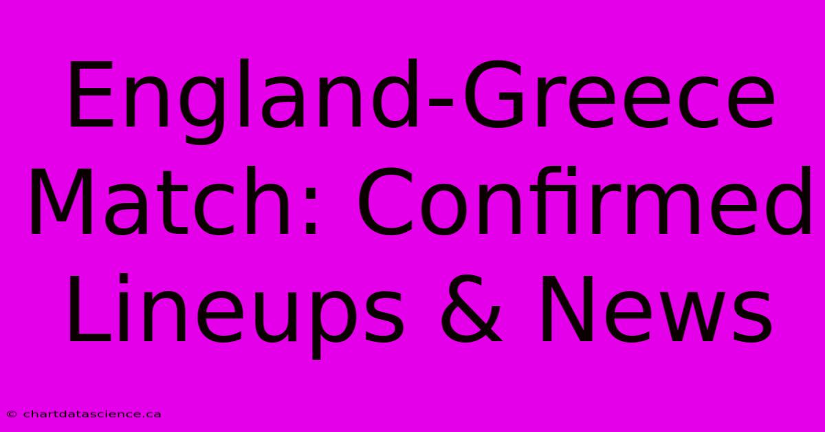 England-Greece Match: Confirmed Lineups & News 