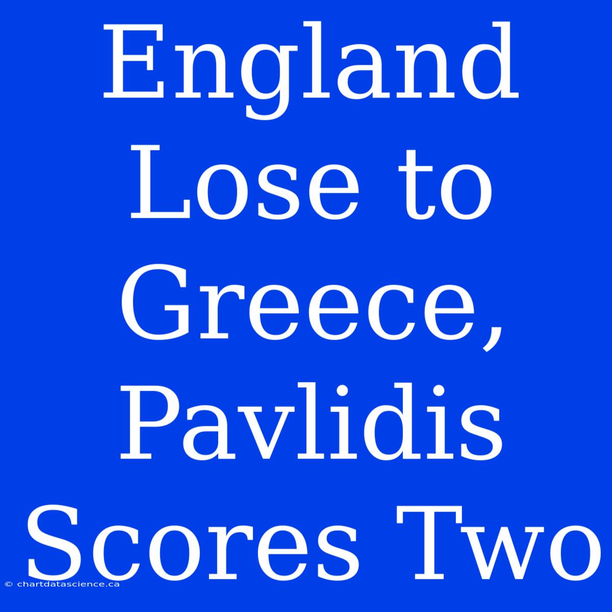 England Lose To Greece, Pavlidis Scores Two