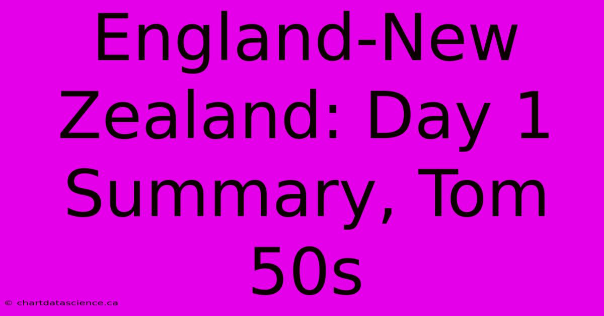 England-New Zealand: Day 1 Summary, Tom 50s