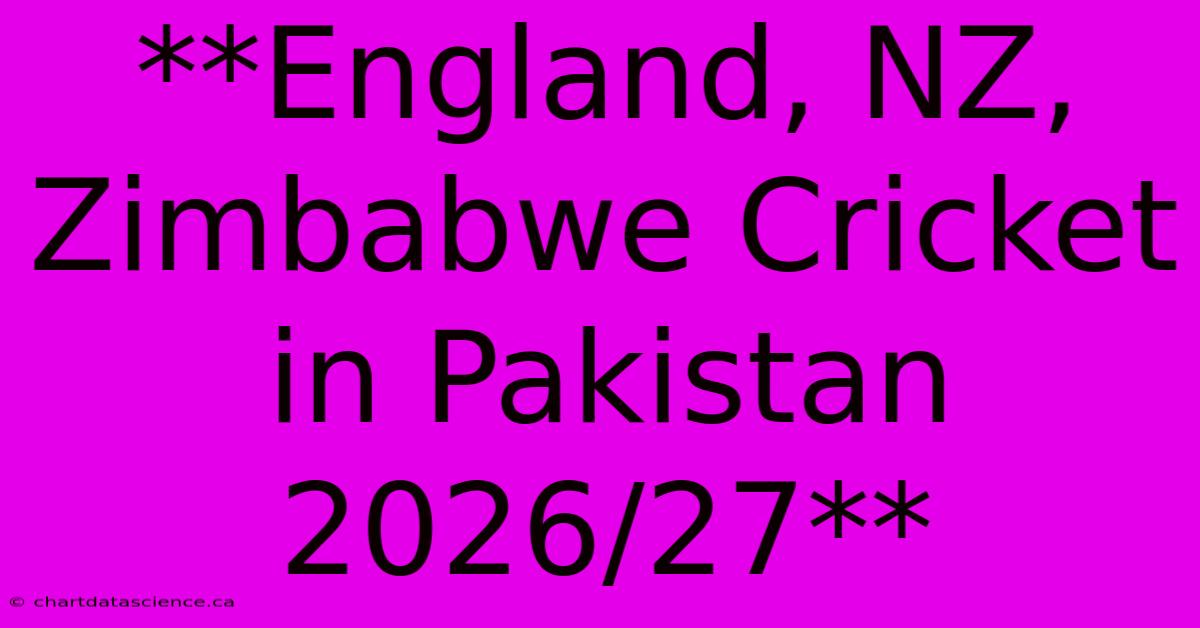 **England, NZ, Zimbabwe Cricket In Pakistan 2026/27**