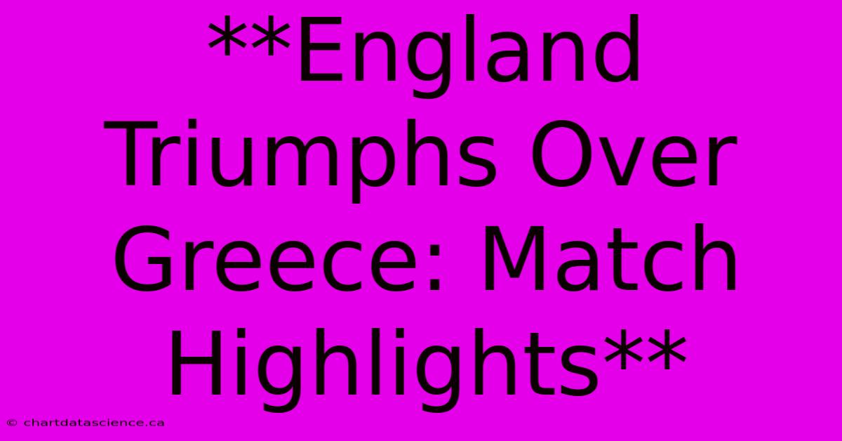 **England Triumphs Over Greece: Match Highlights**