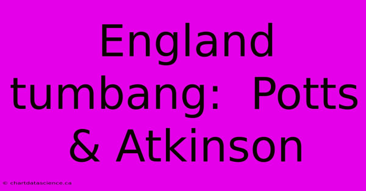 England Tumbang:  Potts & Atkinson