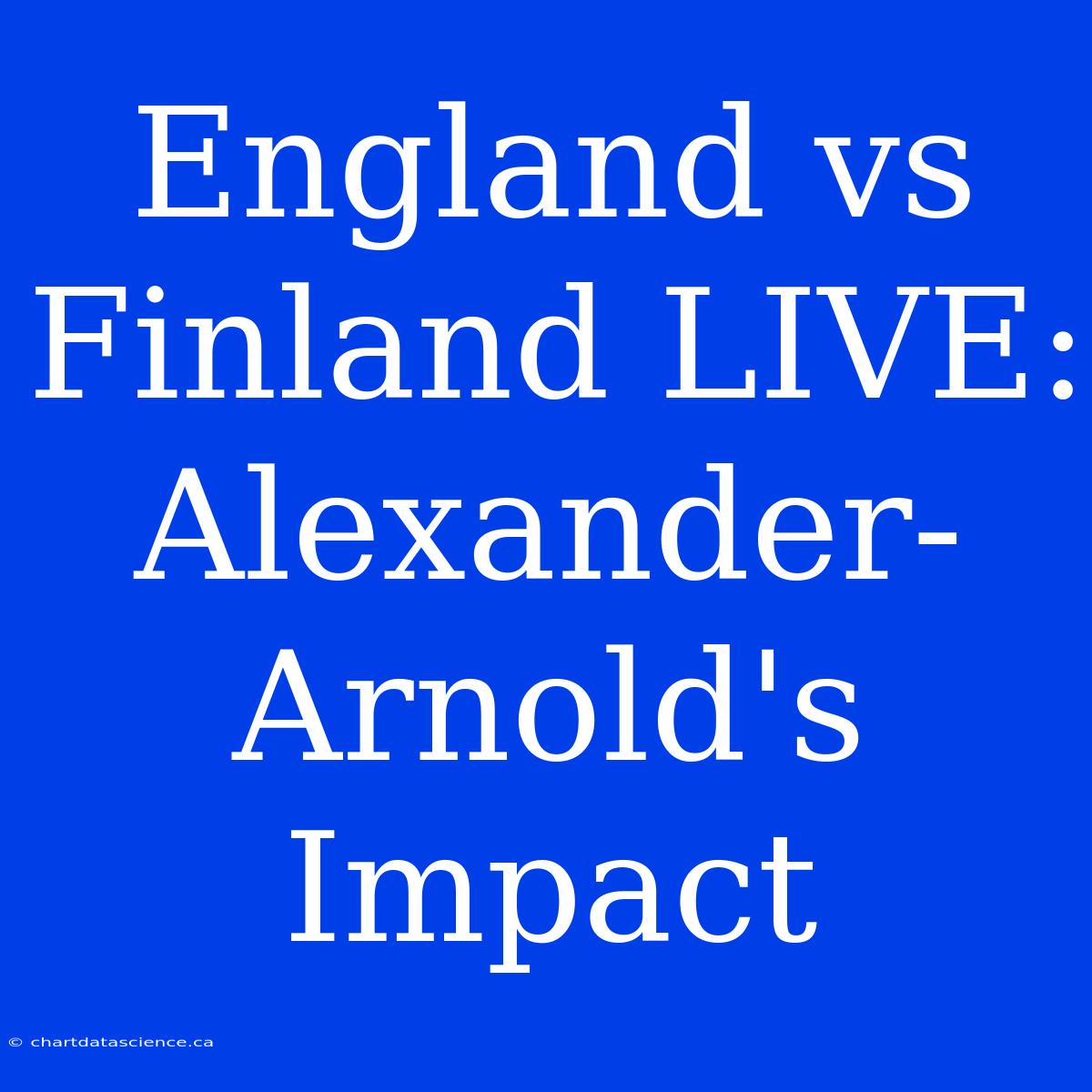 England Vs Finland LIVE: Alexander-Arnold's Impact