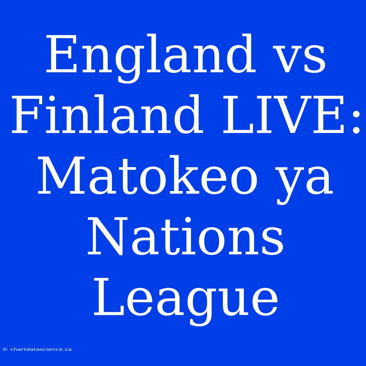 England Vs Finland LIVE: Matokeo Ya Nations League