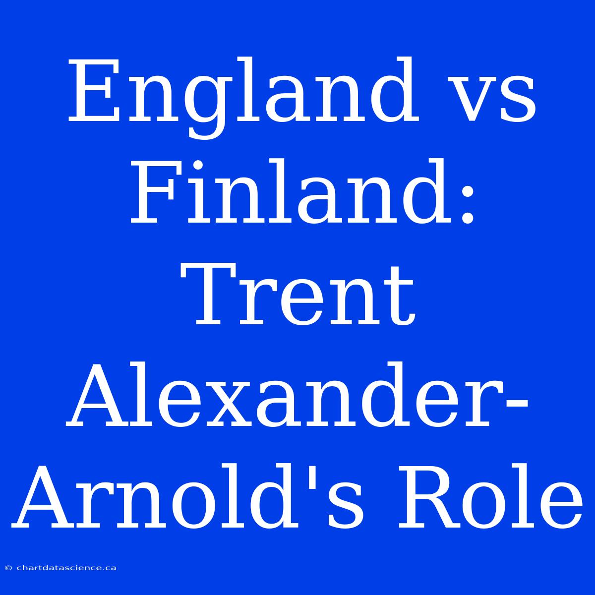 England Vs Finland: Trent Alexander-Arnold's Role