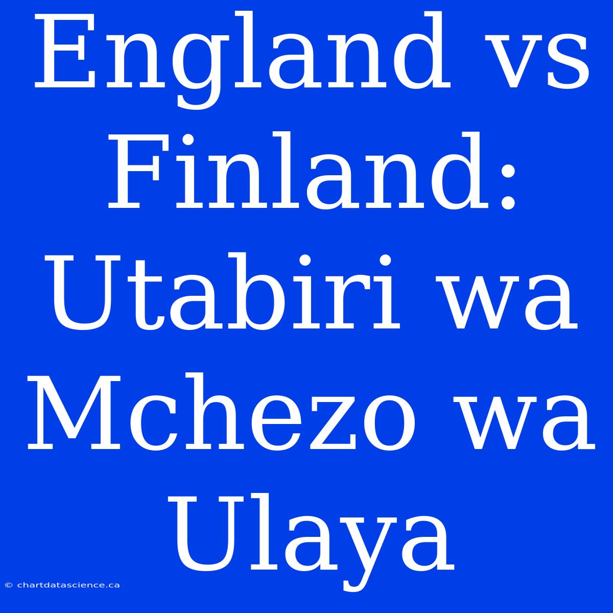 England Vs Finland: Utabiri Wa Mchezo Wa Ulaya