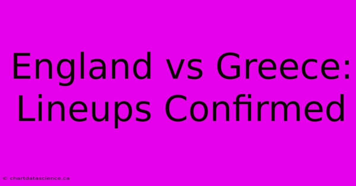 England Vs Greece: Lineups Confirmed