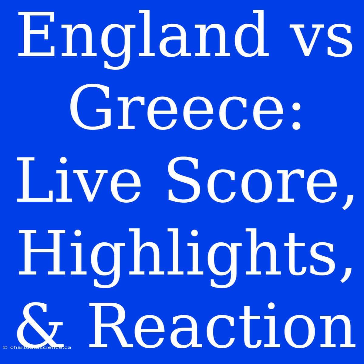 England Vs Greece: Live Score, Highlights, & Reaction