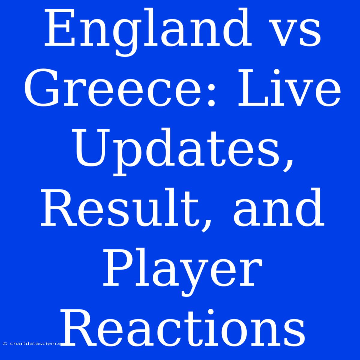 England Vs Greece: Live Updates, Result, And Player Reactions