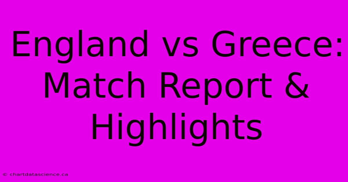 England Vs Greece: Match Report & Highlights