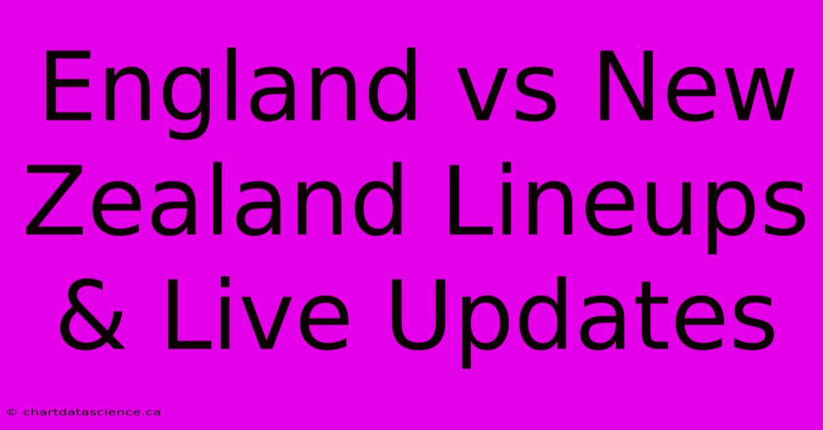 England Vs New Zealand Lineups & Live Updates