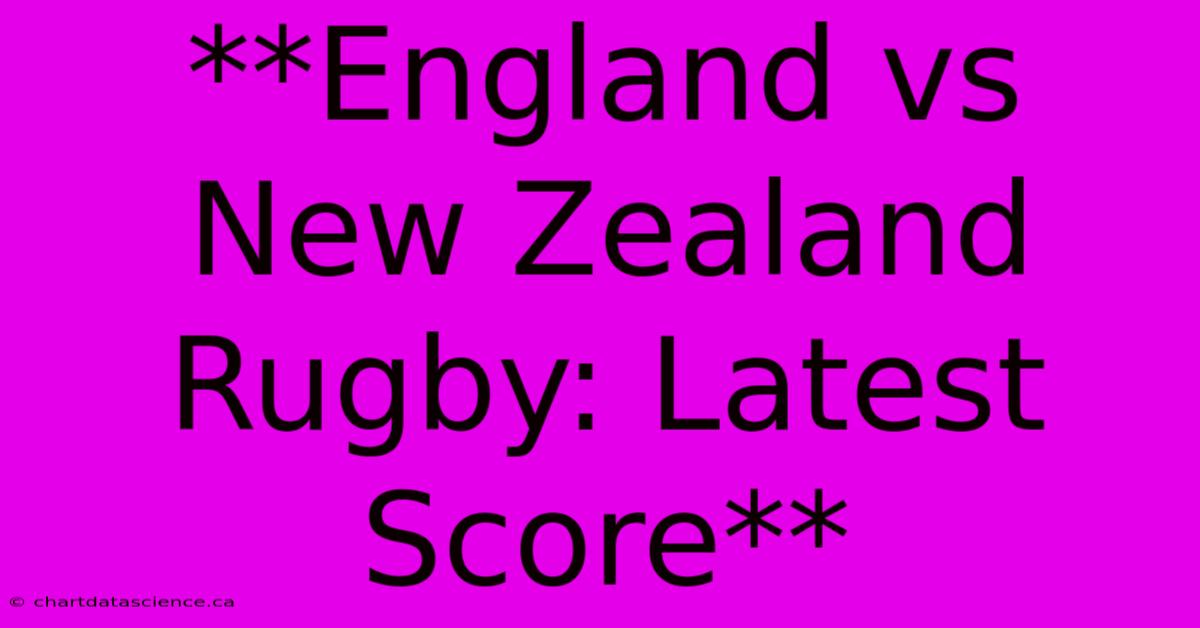 **England Vs New Zealand Rugby: Latest Score**