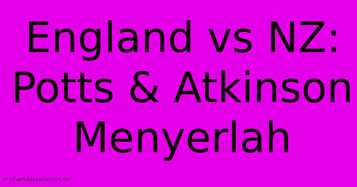 England Vs NZ:  Potts & Atkinson Menyerlah