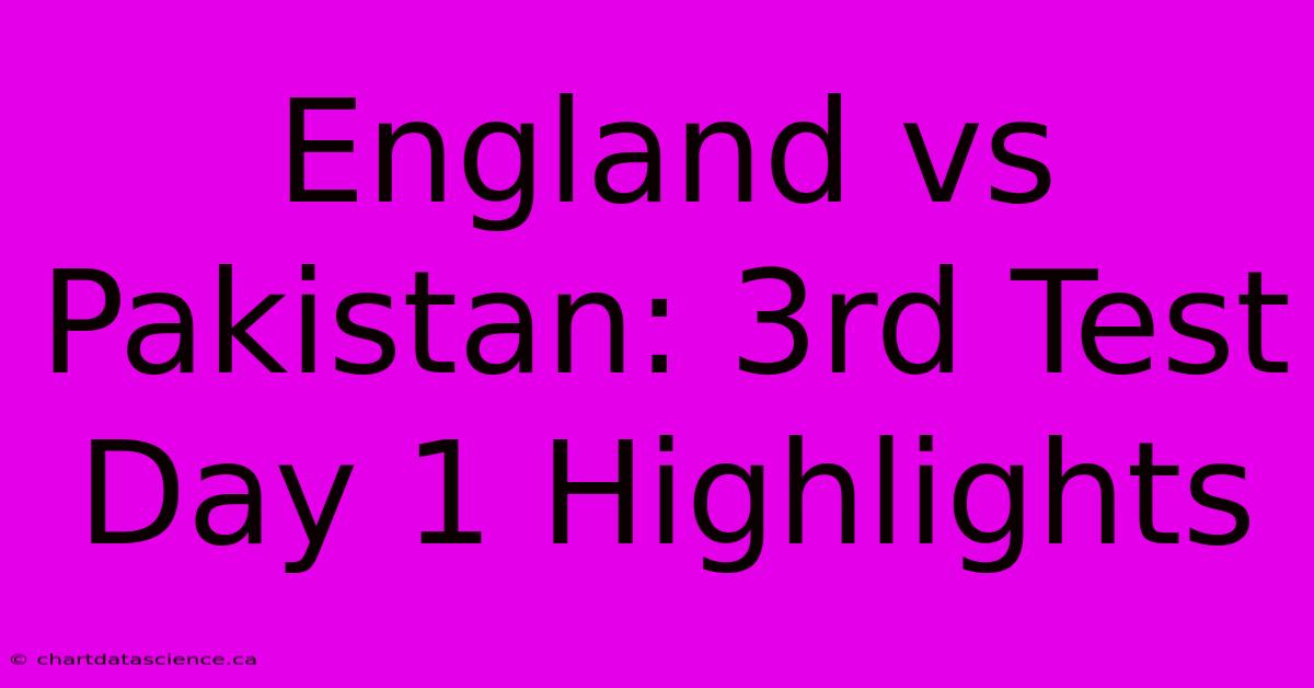 England Vs Pakistan: 3rd Test Day 1 Highlights