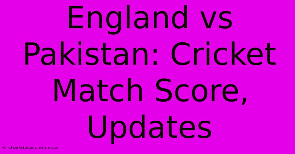 England Vs Pakistan: Cricket Match Score, Updates