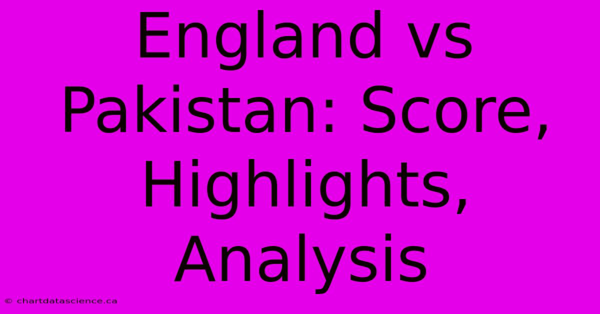 England Vs Pakistan: Score, Highlights, Analysis