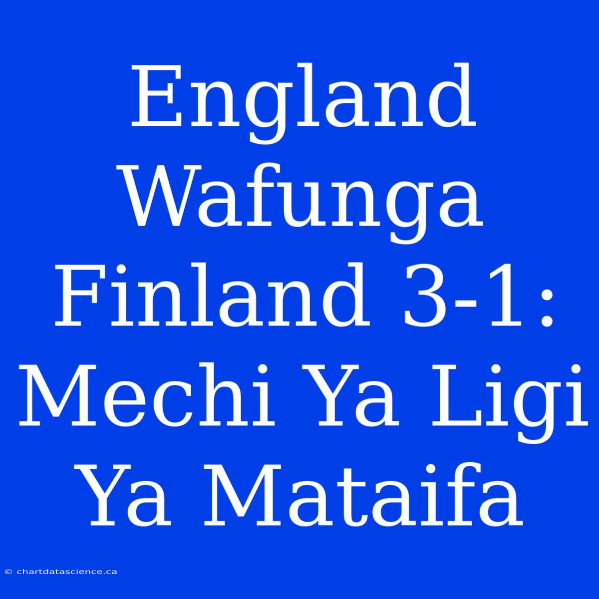 England Wafunga Finland 3-1: Mechi Ya Ligi Ya Mataifa