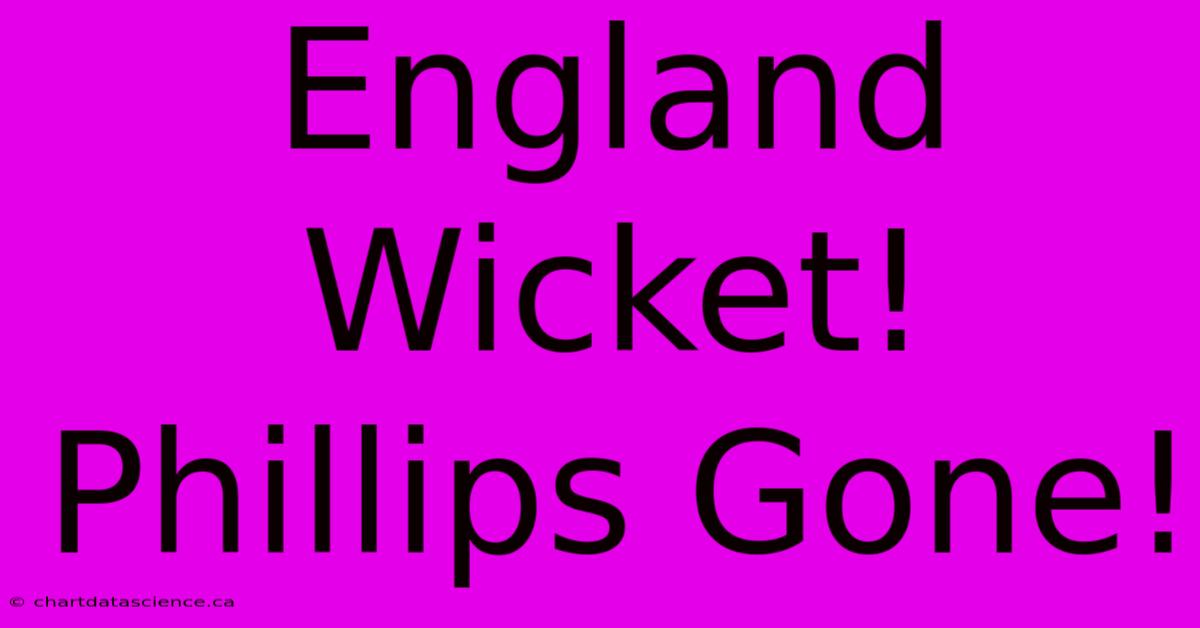 England Wicket! Phillips Gone!