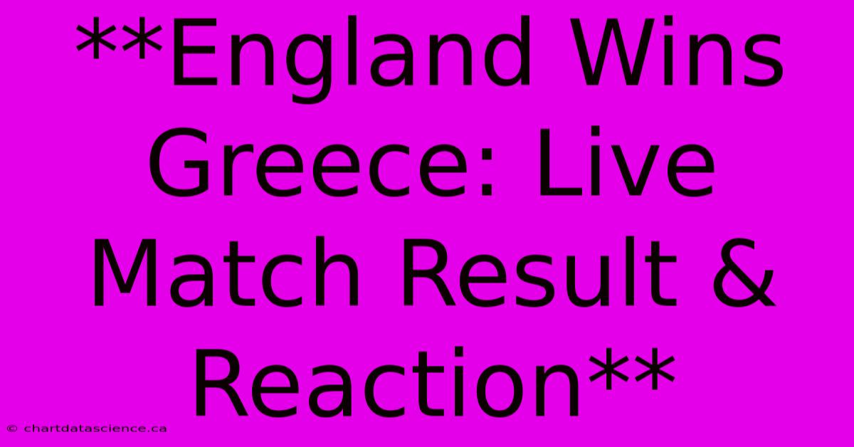 **England Wins Greece: Live Match Result & Reaction**