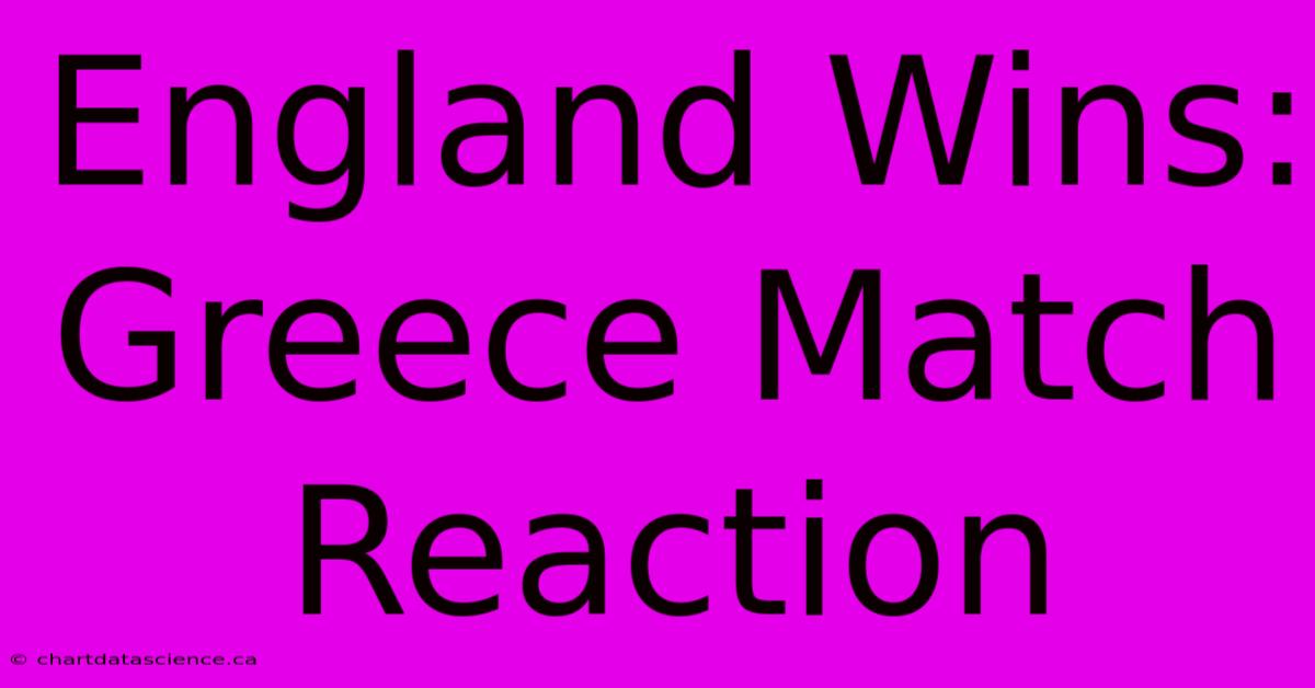 England Wins: Greece Match Reaction