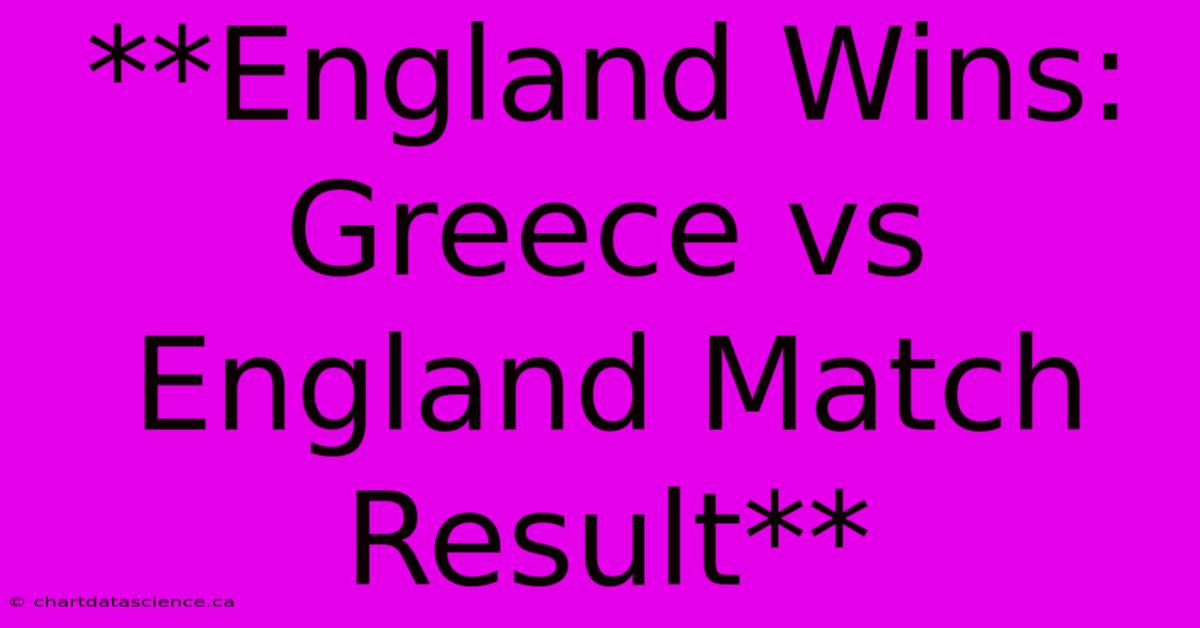 **England Wins: Greece Vs England Match Result**