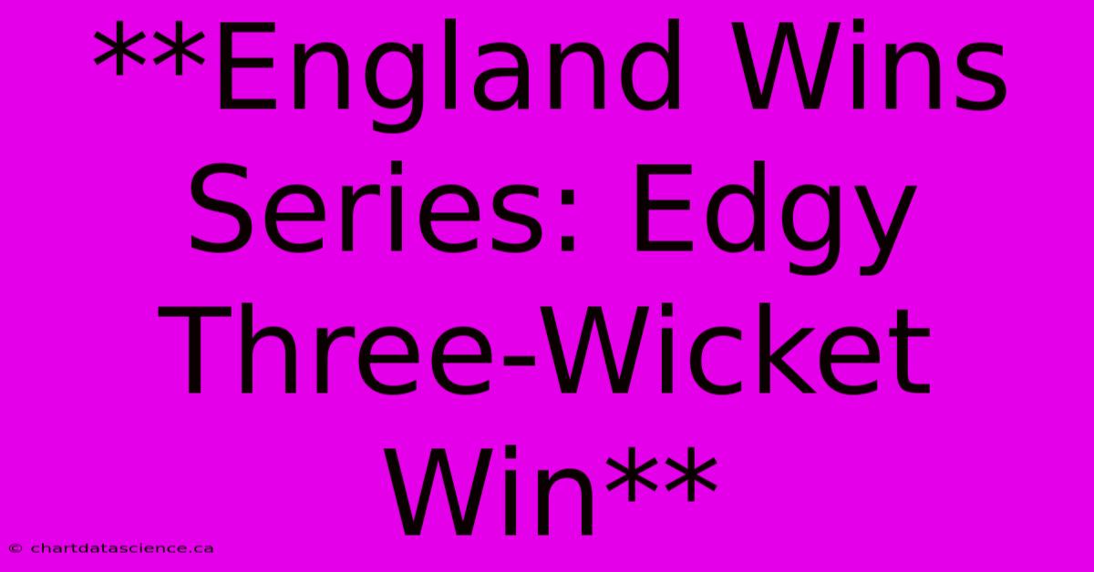 **England Wins Series: Edgy Three-Wicket Win**