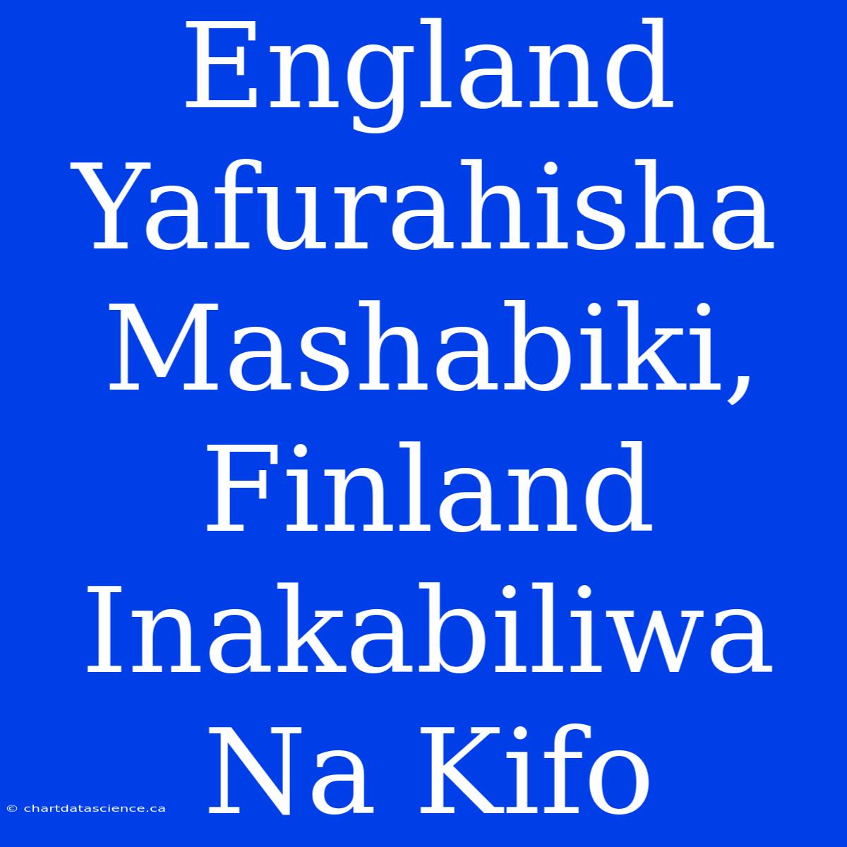 England Yafurahisha Mashabiki, Finland Inakabiliwa Na Kifo