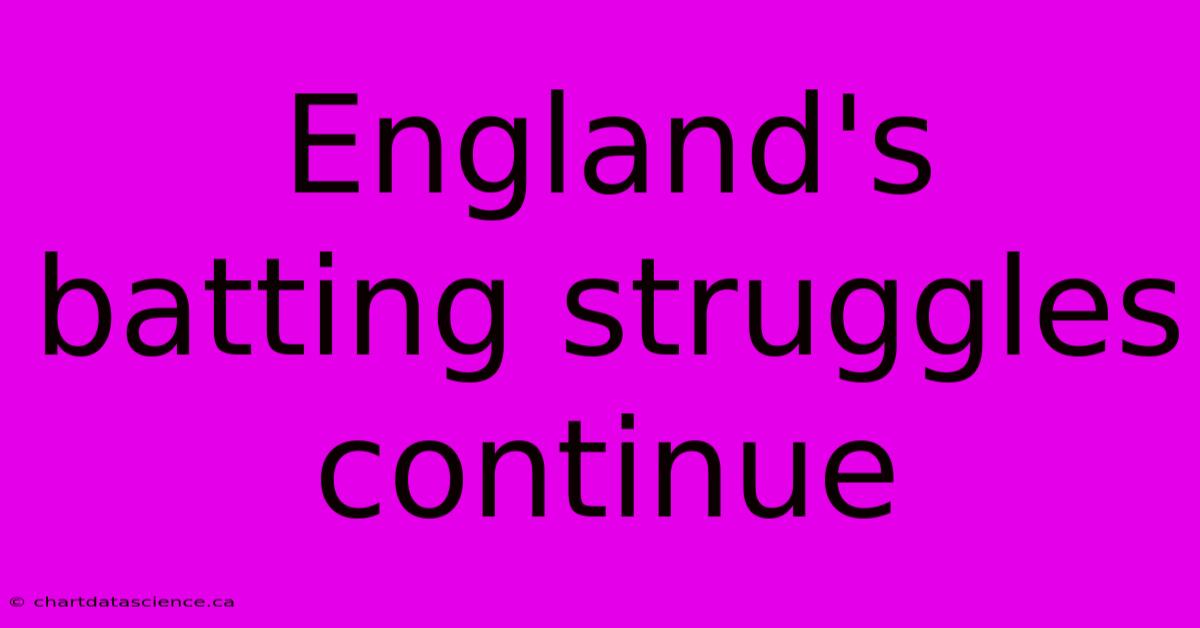 England's Batting Struggles Continue