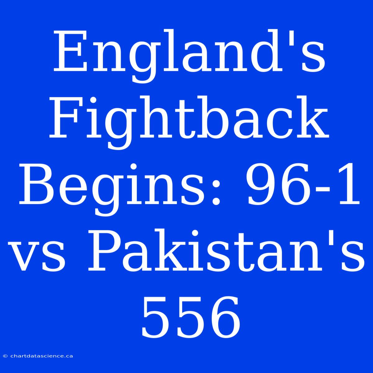 England's Fightback Begins: 96-1 Vs Pakistan's 556