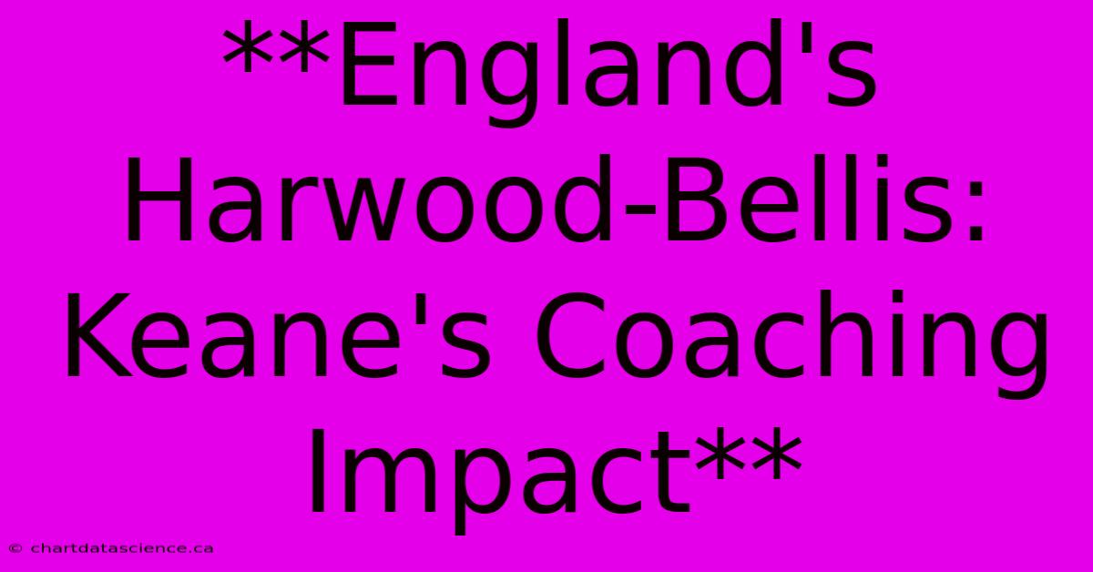 **England's Harwood-Bellis: Keane's Coaching Impact**