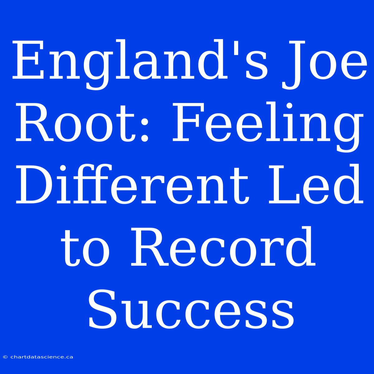 England's Joe Root: Feeling Different Led To Record Success