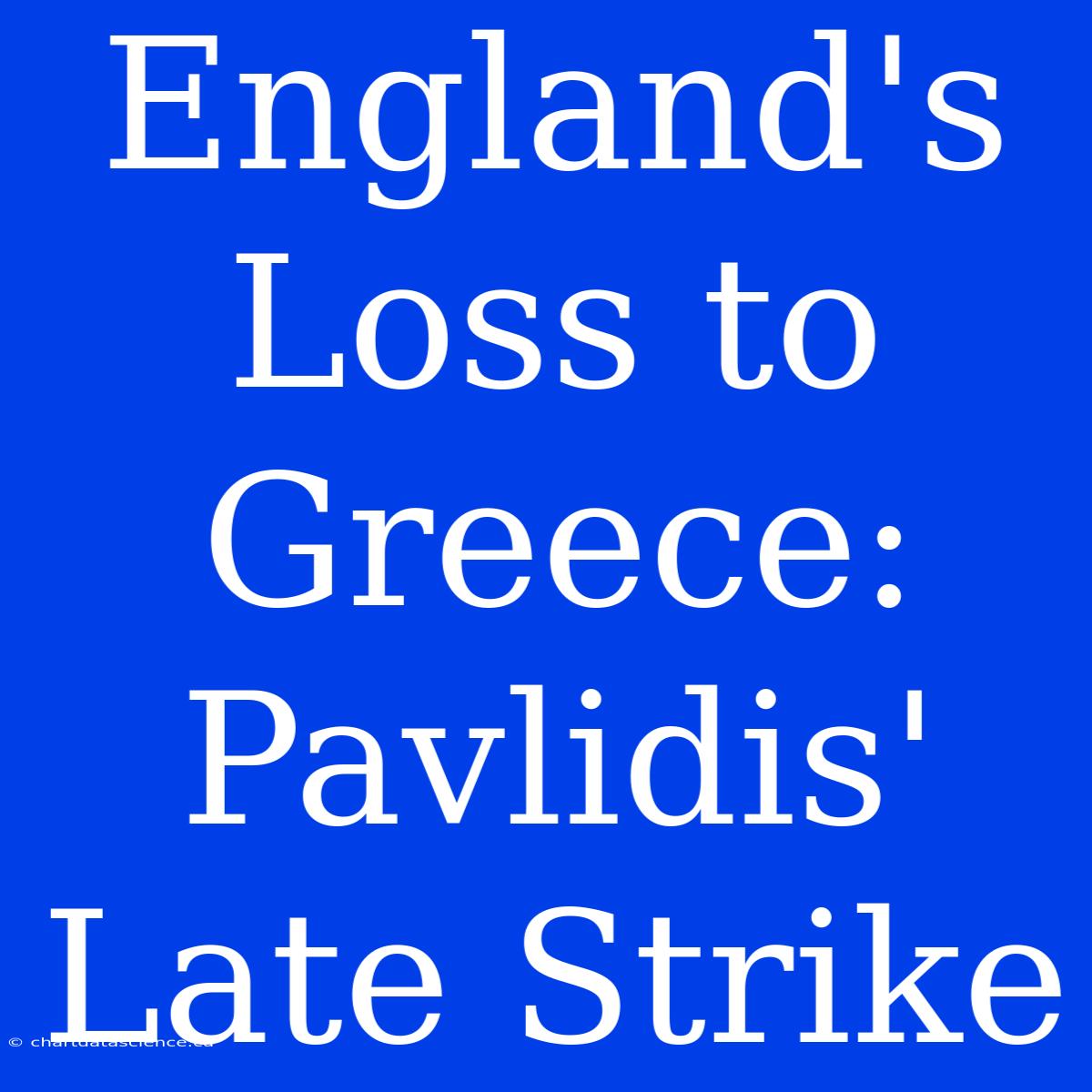 England's Loss To Greece: Pavlidis' Late Strike