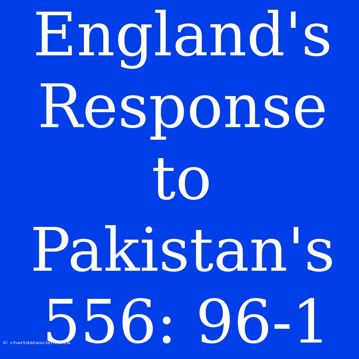 England's Response To Pakistan's 556: 96-1