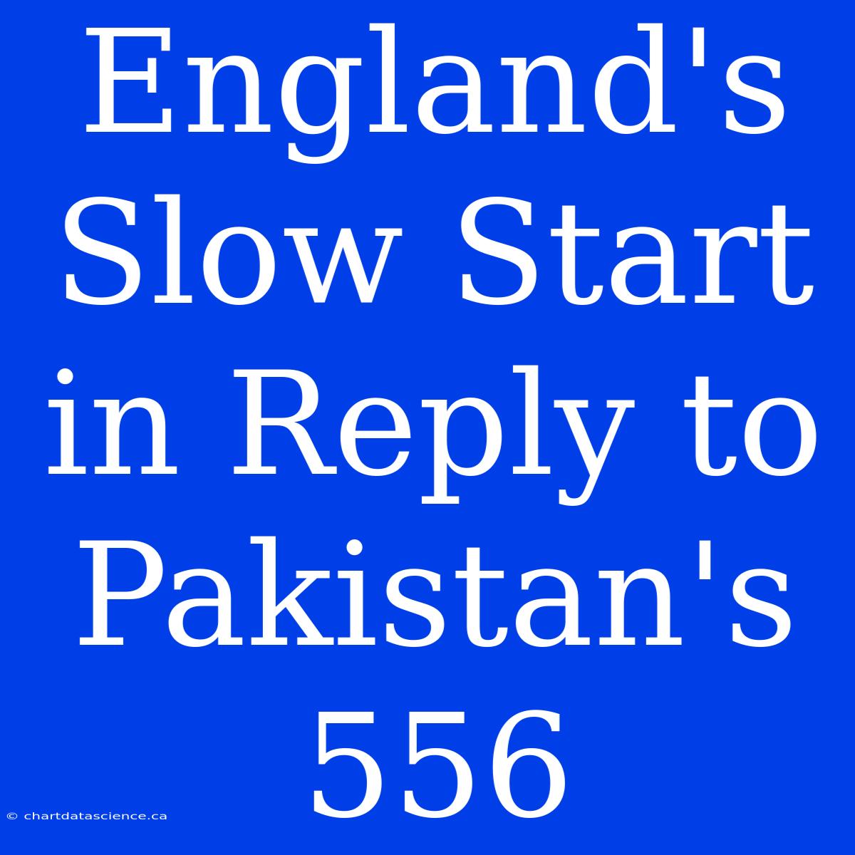 England's Slow Start In Reply To Pakistan's 556