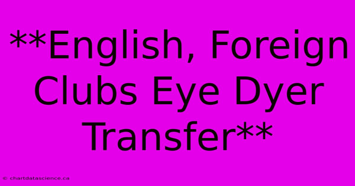 **English, Foreign Clubs Eye Dyer Transfer**