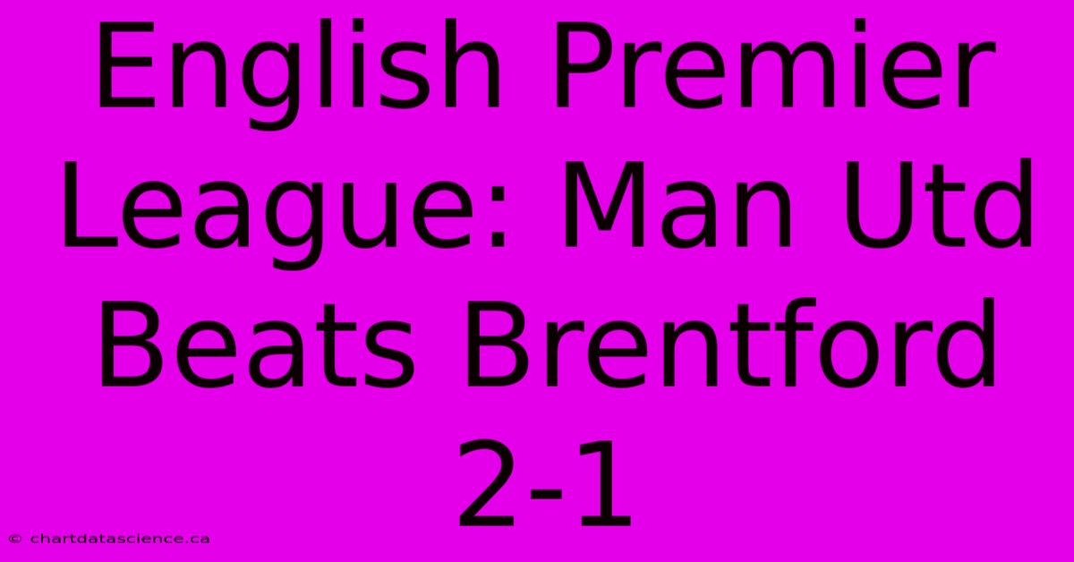 English Premier League: Man Utd Beats Brentford 2-1 