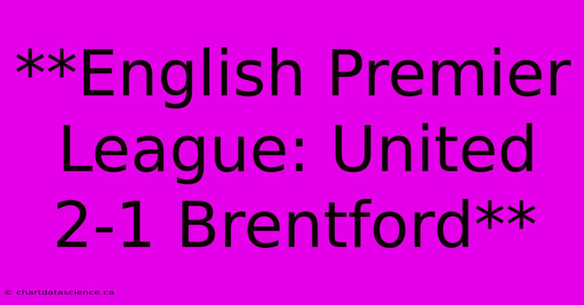 **English Premier League: United 2-1 Brentford** 