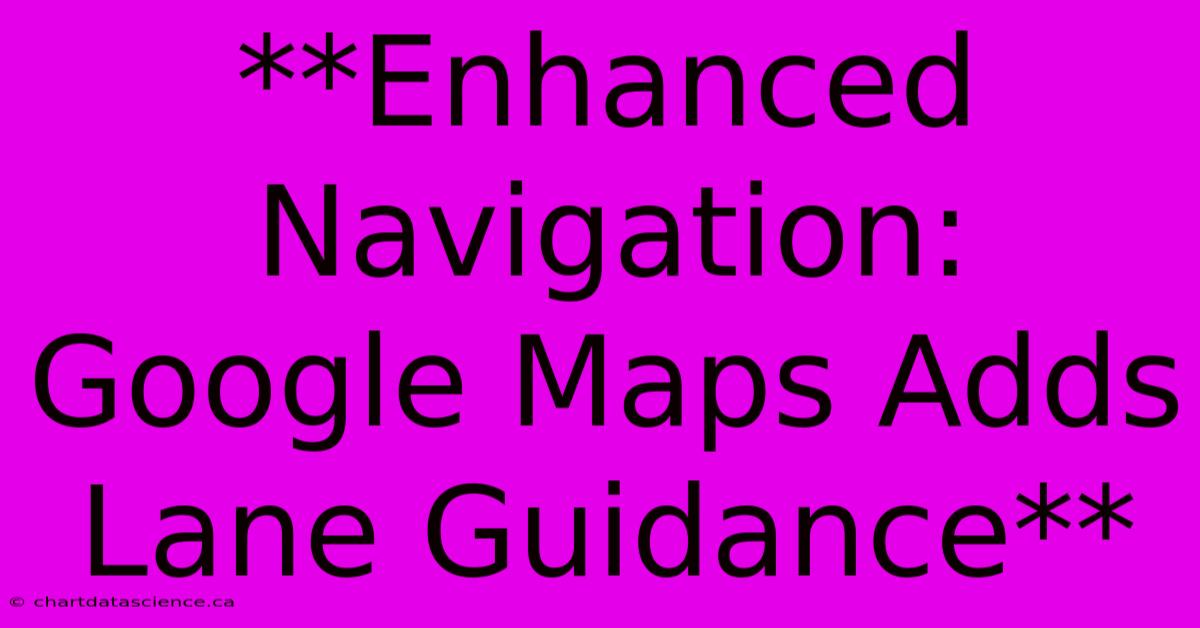 **Enhanced Navigation: Google Maps Adds Lane Guidance**