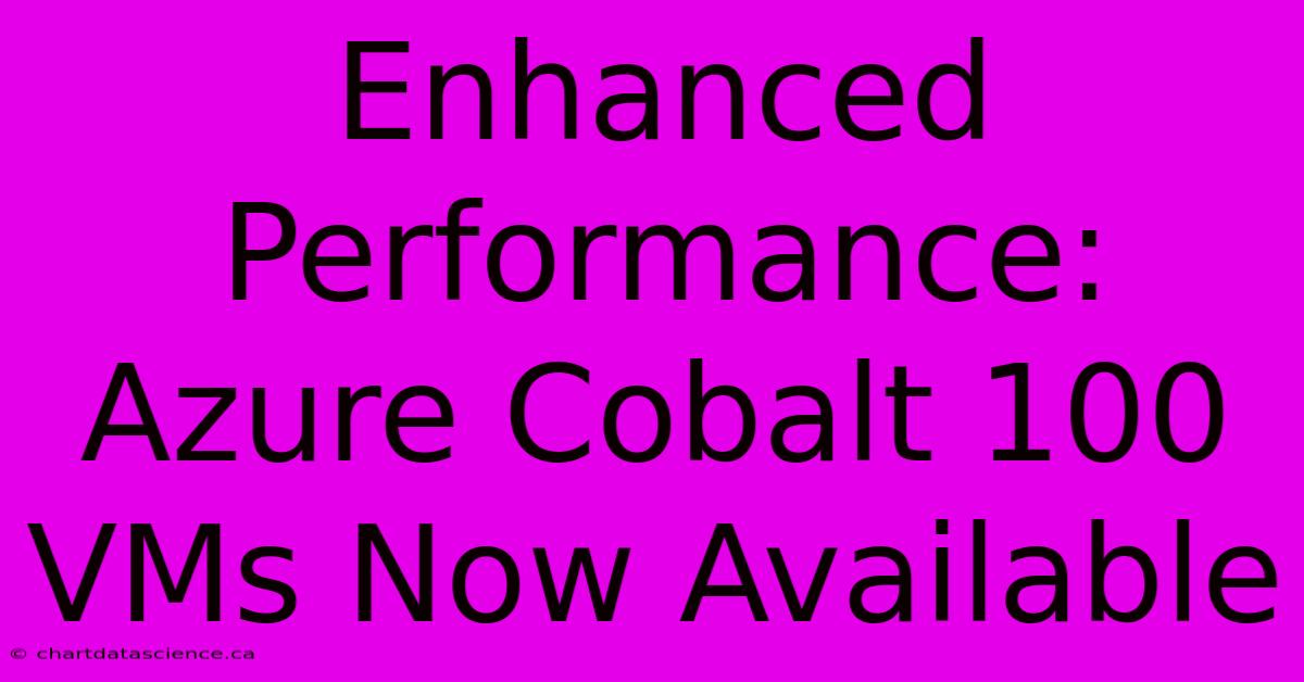 Enhanced Performance: Azure Cobalt 100 VMs Now Available