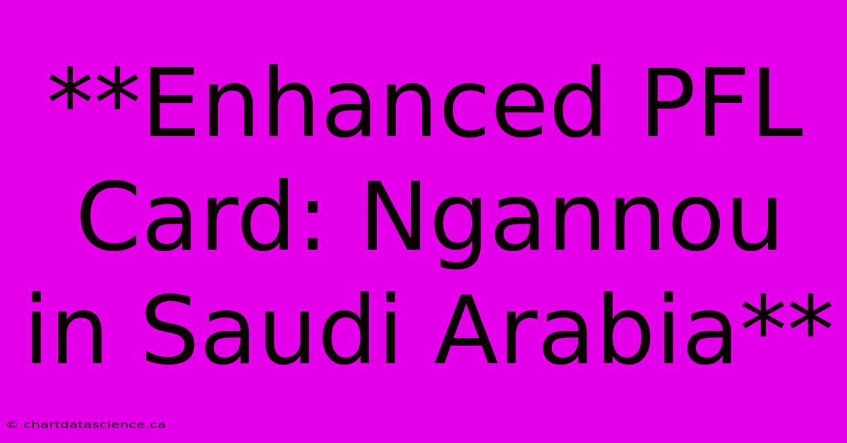 **Enhanced PFL Card: Ngannou In Saudi Arabia**