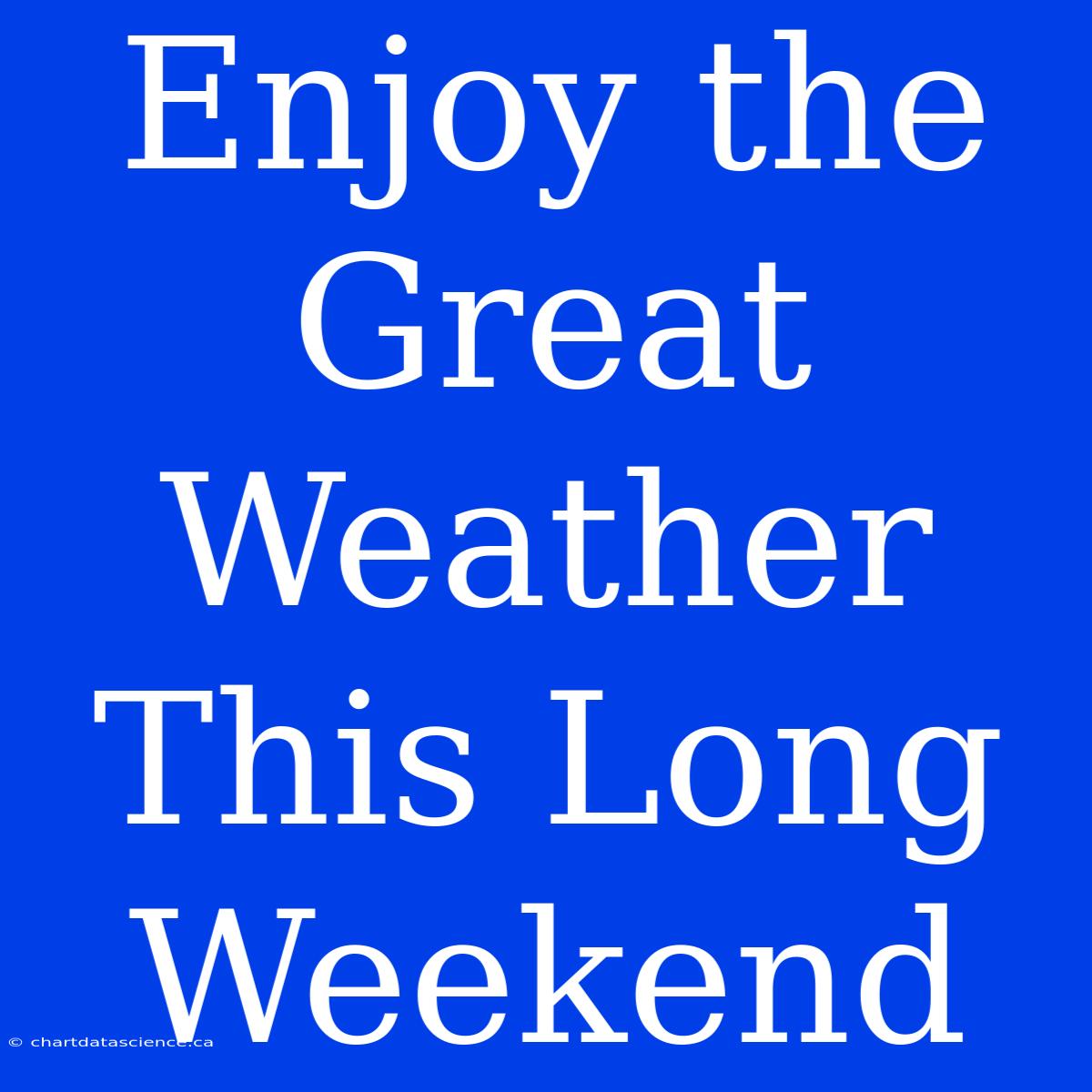 Enjoy The Great Weather This Long Weekend