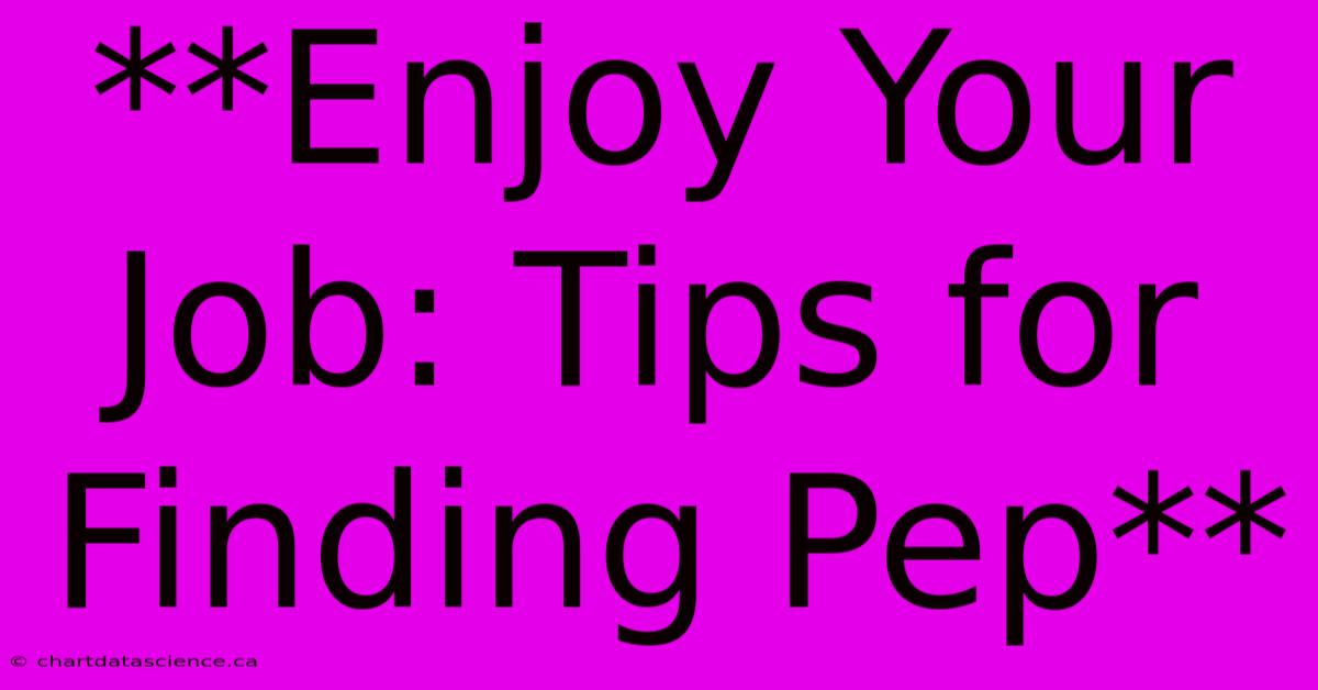 **Enjoy Your Job: Tips For Finding Pep**