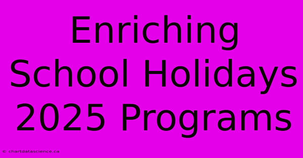 Enriching School Holidays 2025 Programs