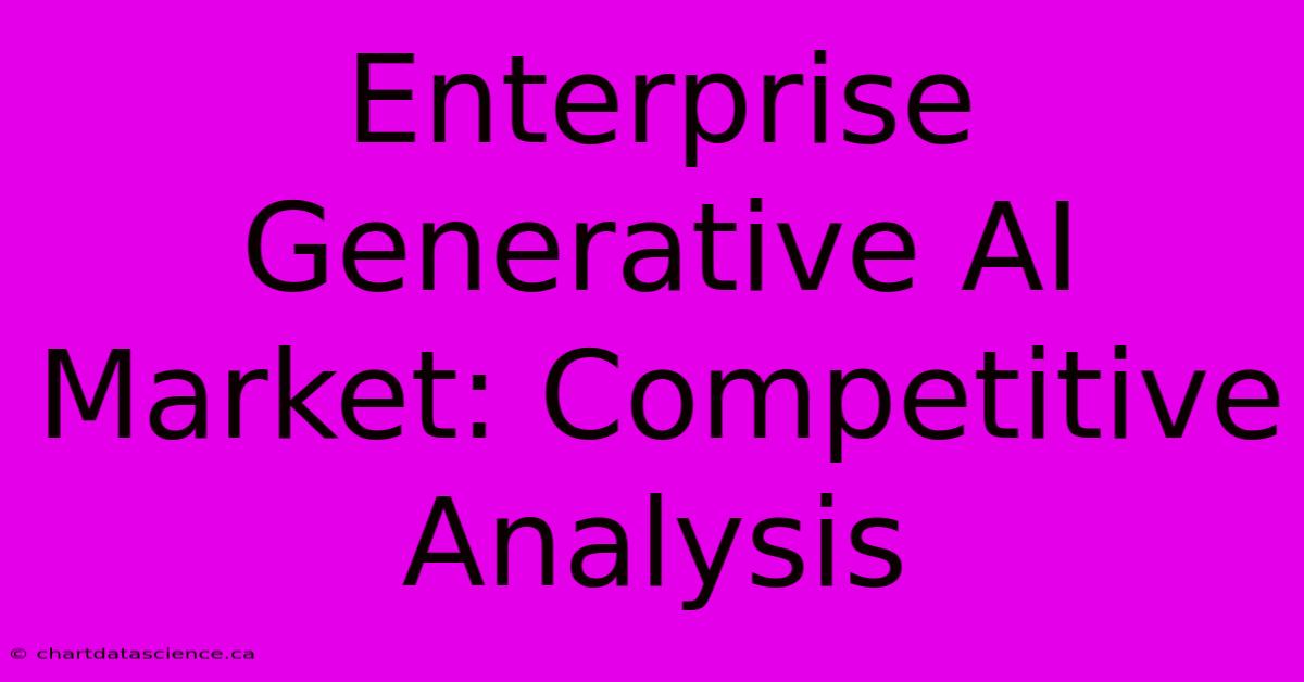 Enterprise Generative AI Market: Competitive Analysis