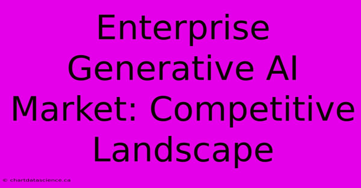 Enterprise Generative AI Market: Competitive Landscape