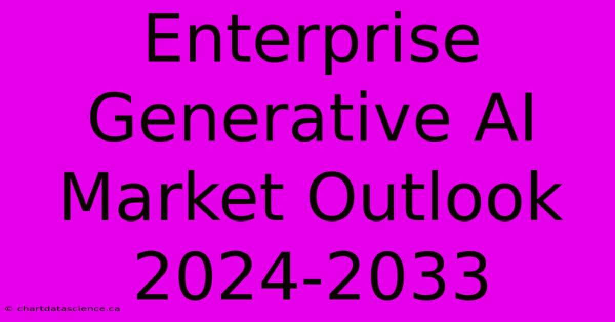 Enterprise Generative AI Market Outlook 2024-2033